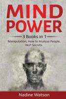 Mind Power: 3 Books in 1: Manipulation, How to Analyze People, NLP Secrets 1087892066 Book Cover