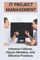 IT Project Management: Infamous Failures, Classic Mistakes, And Effective Practices: Top Reasons Why Software Projects Fail B095GD5QT1 Book Cover