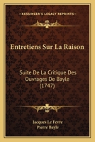 Entretiens Sur La Raison: Suite De La Critique Des Ouvrages De Bayle (1747) 124663063X Book Cover