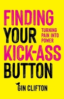 Finding Your Kick-Ass Button: Turning Pain Into Power 1960299581 Book Cover