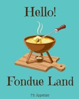 Hello! Fondue Land: 365 Days of Delicious Fondue Recipes! (Fondue Cookbook, Fondue Recipe Book, Fondue Book, Fondue Recipe Book, Fondue Cooker, Cheese Fondue Cookbook) 1979977518 Book Cover