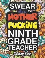Swear Like A Mother Fucking Ninth Grade Teacher: A Sweary Adult Coloring Book For Swearing Like A Ninth Grade Teacher: Ninth Grade Teacher Gifts Presents For 9th Grade Teachers 1712853341 Book Cover