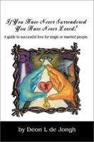 If You Have Never Surrendered You Have Never Loved: A Guide to Successful Love for Single or Married People 0595268889 Book Cover