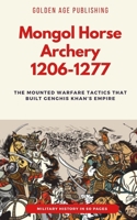 Mongol Horse Archery 1206-1277: The Mounted Warfare Tactics That Built Genghis Khan's Empire (Military History in 60 Pages) B0H4X32MBZ Book Cover
