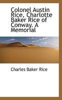 Colonel Austin Rice, Charlotte Baker Rice Of Conway: A Memorial 1436809843 Book Cover