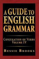A Guide to English Grammar: Conjugation of Verbs Volume IV 1493196804 Book Cover