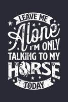 Leave Me Alone Im Only Talking to My Horse Today: Horse Lined Notebook, Journal, Organizer, Diary, Composition Notebook, Gifts for Horse Riders and Lovers 1706270968 Book Cover