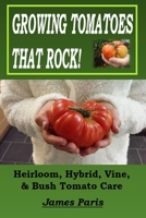 Growing Tomatoes That Rock! Heirloom, Hybrid, Vine, & Bush Tomato Care B08TFQLHXW Book Cover