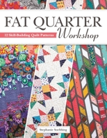 Fat Quarter Workshop: 12 Skill-Building Quilt Patterns (Landauer) Beginner-Friendly Step-by-Step Projects to Use Up Your Stash of 18 x 21 Fabric Scraps; Essential Techniques, Diagrams, Advice, & More 1947163418 Book Cover