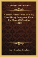 A Letter To Sir Samuel Romilly, From Henry Brougham, Upon The Abuse Of Charities 1437458653 Book Cover