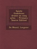 Sainte Godeleine; drame en cinq actes 1293348996 Book Cover