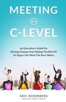 Meeting at C-Level: An Executive's Guide for Driving Strategy and Helping the Rest of Us Figure Out What the Boss Wants 0692731075 Book Cover