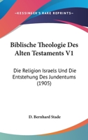 Biblische Theologie Des Alten Testaments, Vol. 1: Die Religion Israels Und Die Entstehung Des Judentums (Classic Reprint) 1167656636 Book Cover