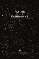 Fly Me to Fairbanks: Love in the Last Frontier 1365006069 Book Cover