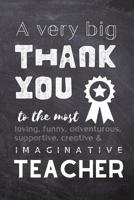 A Very Big Thank You To The Most Loving, Funny, Adventurous, Supportive, Creative & Imaginative Teacher: Lined Blank Notebook Journal - Teacher Present Gift 108134718X Book Cover