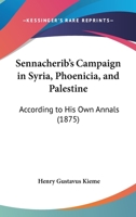 Sennacherib's Campaign In Syria, Phoenicia, And Palestine: According To His Own Annals 1167170482 Book Cover