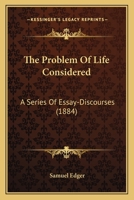 The Problem Of Life Considered: A Series Of Essay-Discourses 101099767X Book Cover