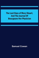 The Last Days of Mary Stuart, and the journal of Bourgoyne her physician 9356702756 Book Cover