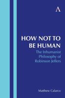 How Not to Be Human: The Inhumanist Philosophy of Robinson Jeffers 1839990392 Book Cover