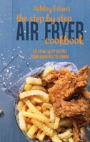 The Step By Step Air Fryer Cookbook: Air Fryer Tasty Recipes From Breakfast To Dinner 1802145877 Book Cover