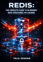 REDIS: THE COMPLETE GUIDE TO IN-MEMORY DATA STRUCTURES AND CACHING: Session Management, Leaderboards, Pub/Sub Messaging, and High-Performance Data Storage for Developers B0GPVHSFN6 Book Cover