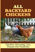 All Backyard Chickens: Nutrition, Harvesting, Care, Diseases And Treatments: How To Build Chicken Coop With Pallets B09BYDSZ2T Book Cover