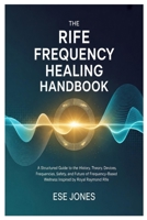 The Rife Frequency Healing Handbook: A Structured Guide to the History, Theory, Devices, Frequencies, Safety, and Future of Frequency-Based Wellness Inspired by Royal Raymond Rife B0GYNYFLQL Book Cover