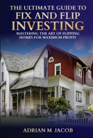 The Ultimate Guide To Fix And Flip Investing: Mastering The Art of Flipping Homes For Maximum Profit B0DWXBHZKQ Book Cover