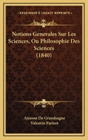 Notions Generales Sur Les Sciences, Ou Philosophie Des Sciences (1840) 1160213178 Book Cover