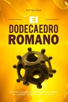 EL DODECAEDRO ROMANO: Revelando el propósito perdido de un antiguo artefacto, la arqueología y el mayor misterio sin resolver (Spanish Edition) B0FHHKDSHZ Book Cover