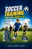SOCCER TRAINING FOR KIDS AGES 8–14: A Complete Step-by-Step Guide to Build Skills, Confidence, and Game Intelligence (The Complete Football Tactics Series) B0GY846CH2 Book Cover