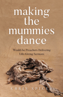 Making the Mummies Dance: Would-be Preachers Delivering Life-Giving Sermons 1912863820 Book Cover