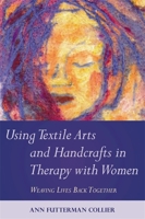 Using Textile Arts and Handcrafts in Therapy with Women: Weaving Lives Back Together 1849058385 Book Cover