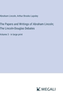 The Papers and Writings of Abraham Lincoln; The Lincoln-Douglas Debates: Volume 3 - in large print 3368320068 Book Cover