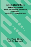 Isabelle Eberhardt, ou, la Bonne nomade: d'apr s des documents in dits suivie de Mektoub!... (c tait crit!...): uvre posthume (French Edition) 9368396248 Book Cover