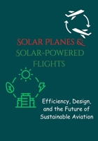 Solar Planes & Solar-Powered Flights: Efficiency, Design, and the Future of Sustainable Aviation B0FLXM3ZXB Book Cover