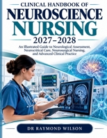 CLINICAL HANDBOOK OF NEUROSCIENCE NURSING 2027-2028: An Illustrated Guide to Neurological Assessment, Neurocritical Care, Neurosurgical Nursing, and Advanced Clinical Practice B0HMZ457FD Book Cover
