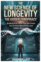 The New Science of Longevity: The Hidden Conspiracy: Breaking Free, What They Don’t Want You to Know About Power, and Hidden-Discoveries (General health and wellness) B0DY4T3V8K Book Cover