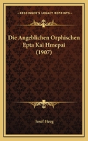 Die Angeblichen Orphischen Epta Kai Hmepai (1907) 1147977674 Book Cover
