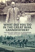What Did You Do in the War, Grandfather?: The Life and Times of an Edwardian Horse Artillery Officer 1912174030 Book Cover