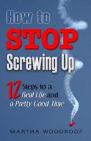 How to Stop Screwing Up: 12 Steps to Real Life and a Pretty Good Time 157174536X Book Cover