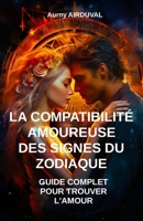 La Compatibilité Amoureuse des Signes du Zodiaque : Guide Complet pour Trouver l'Amour B0CH241893 Book Cover