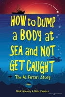 How to Dump a Body at Sea and Not Get Caught: The Al Ferrari Story B0CQRX1JNY Book Cover