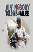 Ain' Nobody Told Me It Was Abuse 0578355760 Book Cover