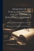 Memoirs of the Public and Private Life of Napoleon Bonaparte, Volume II: With Copious Historical Illustrations, and Original Anecdotes 1021755885 Book Cover