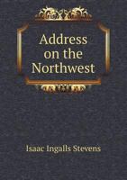 Address on the Northwest, Before the American Geographical and Statistical Society, Delivered at New York, December 2, 1858 1275807402 Book Cover