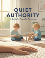 Quiet Authority: A Guide To Peaceful Parenting B0GJL3W9R7 Book Cover