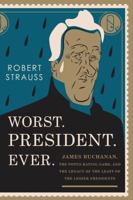 Worst. President. Ever.: James Buchanan, the Potus Rating Game, and the Legacy of the Least of the Lesser Presidents 1493024833 Book Cover
