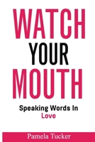 Watch Your Mouth: Speaking Words In Love 1735003190 Book Cover