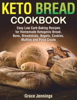 Keto Bread Cookbook: Easy Low Carb Baking Recipes for Homemade Ketogenic Bread, Buns, Breadsticks, Bagels, Cookies, Muffins and Pizza Crusts 1704479983 Book Cover